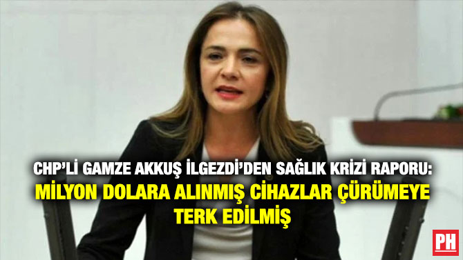CHP’li Gamze Akkuş İlgezdi’den Sağlık Krizi Raporu: Milyon Dolara Alınmış Cihazlar Çürümeye Terk Edilmiş