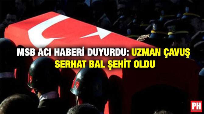 MSB Acı Haberi Duyurdu: Uzman Çavuş Serhat Bal Şehit Oldu