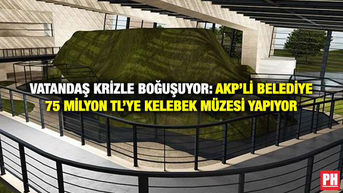 Vatandaş Krizle Boğuşuyor: AKP’li Belediye 75 milyon TL’ye Kelebek Müzesi Yapıyor