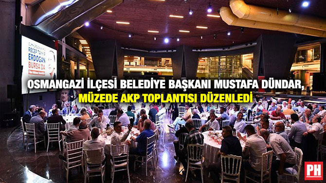 Osmangazi İlçesi Belediye Başkanı Mustafa Dündar, Müzede AKP Toplantısı Düzenledi