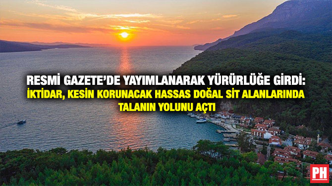 Resmi Gazete’de Yayımlanarak Yürürlüğe Girdi: İktidar, Kesin Korunacak Hassas Doğal Sit Alanlarında Talanın Yolunu Açtı