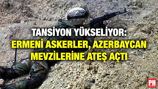 Tansiyon Yükseliyor: Ermeni Askerler, Azerbaycan Mevzilerine Ateş Açtı
