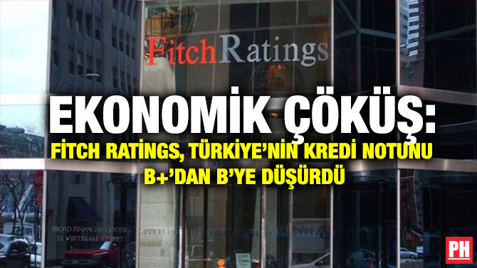 Ekonomik Çöküş: Fitch Ratings, Türkiye’nin Kredi Notunu B+’dan B’ye Düşürdü