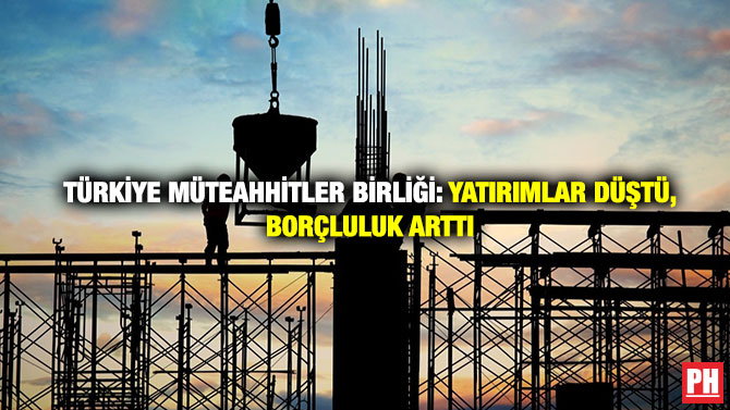 Türkiye Müteahhitler Birliği: Yatırımlar Düştü, Borçluluk Arttı
