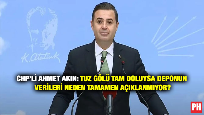 CHP’li Ahmet Akın: Tuz Gölü Tam Doluysa Deponun Verileri Neden Tamamen Açıklanmıyor?