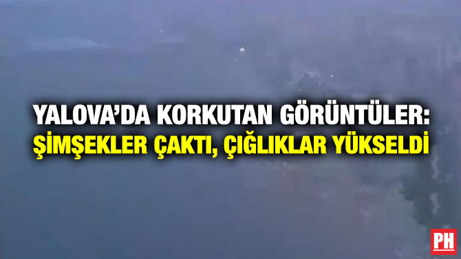 Yalova’da Korkutan Görüntüler: Şimşekler Çaktı, Çığlıklar Yükseldi