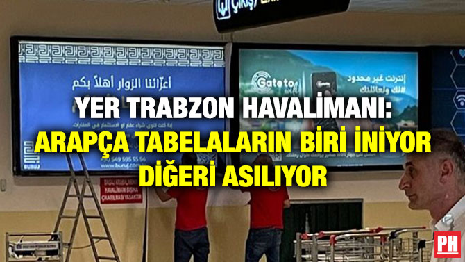 Yer Trabzon Havalimanı: Arapça Tabelaların Biri İniyor Diğeri Asılıyor