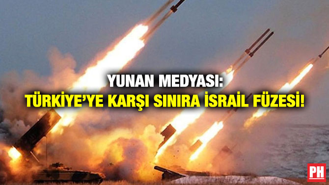 Yunan Medyası: Türkiye’ye Karşı Sınıra İsrail Füzesi!