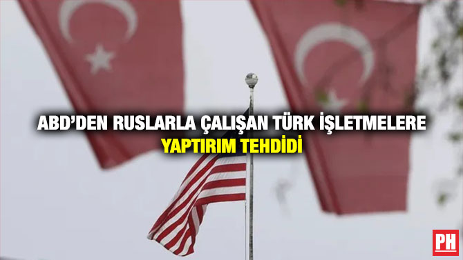 ABD’den Ruslarla Çalışan Türk İşletmelere Yaptırım Tehdidi