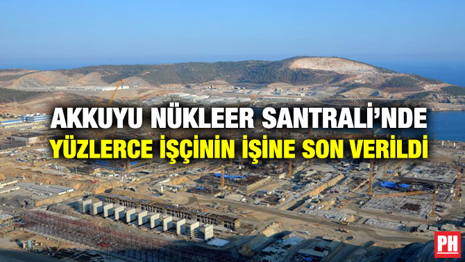 Akkuyu Nükleer Santrali’nde Yüzlerce İşçinin İşine Son Verildi
