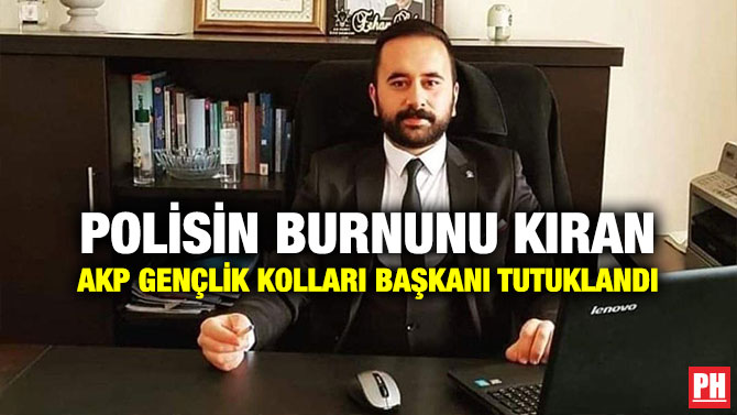 Polisin Burnunu Kıran AKP Gençlik Kolları Başkanı Tutuklandı