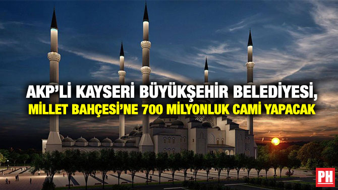 AKP’li Kayseri Büyükşehir Belediyesi, Millet Bahçesi’ne 700 Milyonluk Cami Yapacak