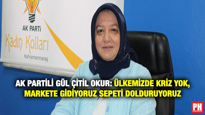 Ak Partili Gül Çitil Okur: Ülkemizde Kriz Yok, Markete Gidiyoruz Sepeti Dolduruyoruz
