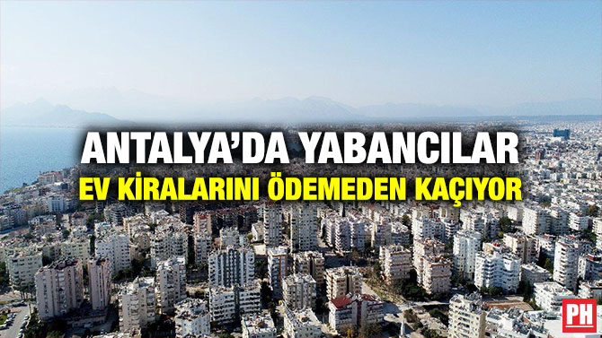 Antalya’da Yabancılar Ev Kiralarını Ödemeden Kaçıyor