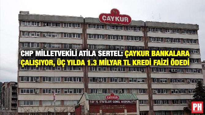 CHP Milletvekili Atila Sertel: ÇAYKUR Bankalara Çalışıyor, Üç yılda 1.3 Milyar TL Kredi Faizi Ödedi