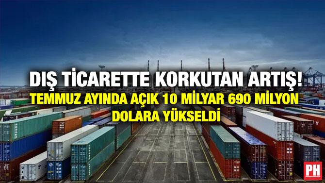 Dış Ticarette Korkutan Artış! Temmuz Ayında 10 Milyar 690 Milyon Dolara Yükseldi