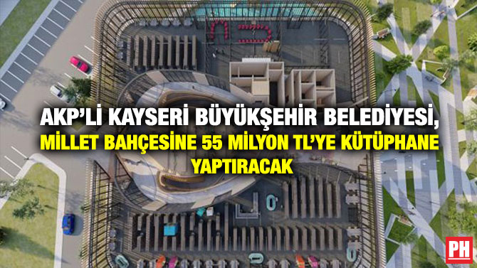 AKP’li Kayseri Büyükşehir Belediyesi, Millet Bahçesine 55 Milyon TL’ye Kütüphane Yaptıracak