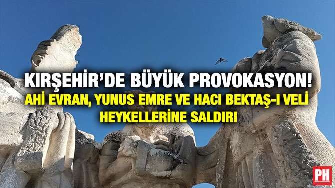 Kırşehir’de Büyük Provokasyon! Ahi Evran, Yunus Emre ve Hacı Bektaş-ı Veli Heykellerine Saldırı