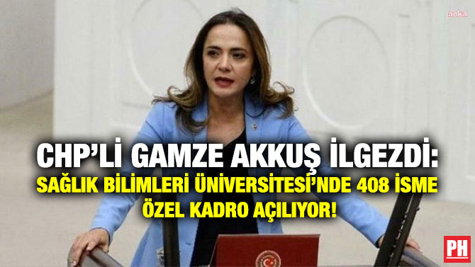 CHP’li Gamze Akkuş İlgezdi: Sağlık Bilimleri Üniversitesi’nde 408 İsme Özel Kadro Açılıyor!