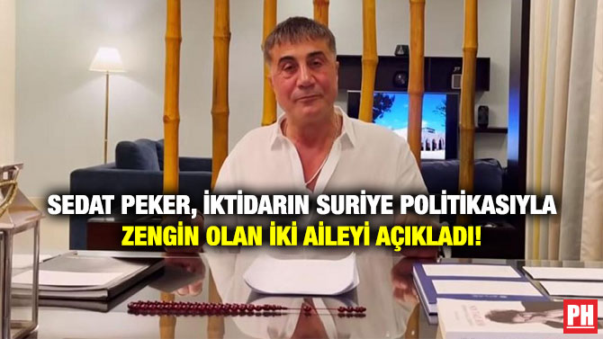 Sedat Peker, İktidarın Suriye Politikasıyla Zengin Olan İki Aileyi Açıkladı!