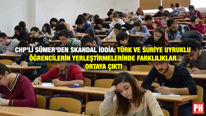 CHP’li Sümer’den Skandal İddia: Türk ve Suriye Uyruklu Öğrencilerin Yerleştirmelerinde Farklılıklar Ortaya Çıktı