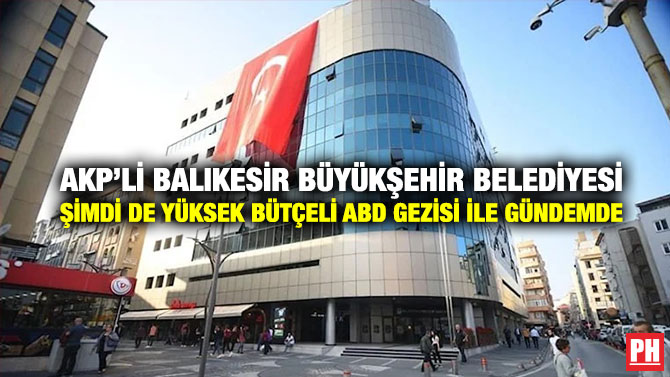 AKP’li Balıkesir Büyükşehir Belediyesi Şimdi de Yüksek Bütçeli ABD Gezisi İle Gündemde