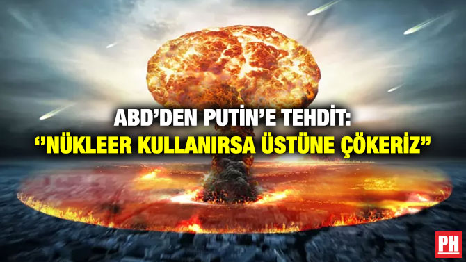 ABD’den Putin’e Tehdit: ”Nükleer Kullanırsa Üstüne Çökeriz”