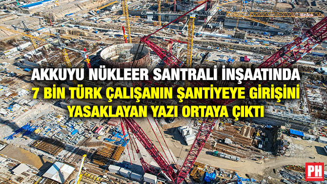Akkuyu Nükleer Santrali İnşaatında 7 Bin Türk Çalışanın Şantiyeye Girişini Yasaklayan Yazı Ortaya Çıktı