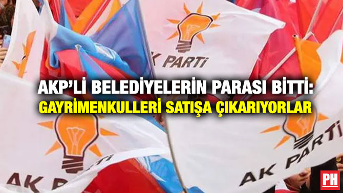 AKP’li Belediyelerin Parası Bitti: Gayrimenkulleri Satışa Çıkarıyorlar