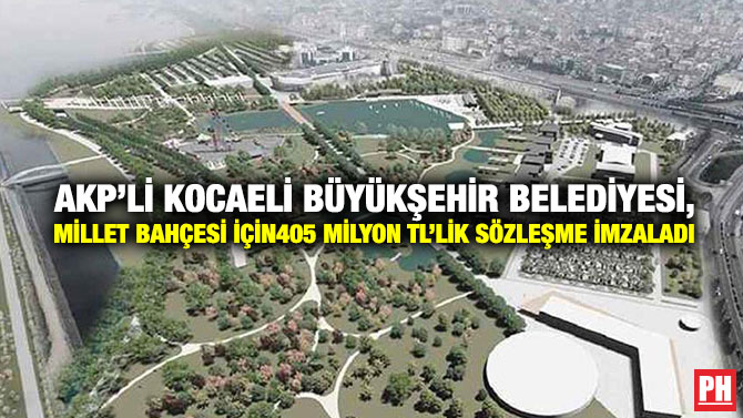 AKP’li Kocaeli Büyükşehir Belediyesi, Millet Bahçesi İçin 405 Milyon TL’lik Sözleşme İmzaladı