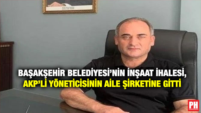 Başakşehir Belediyesi’nin İnşaat İhalesi, AKP’li Yöneticisinin Aile Şirketine Gitti