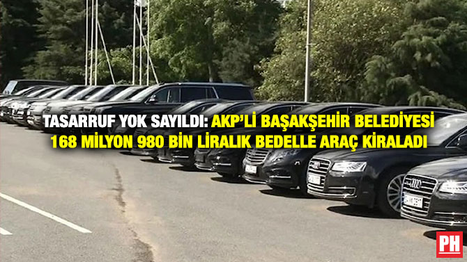 Tasarruf Yok Sayıldı: AKP’li Başakşehir Belediyesi 168 Milyon 980 Bin Liralık Bedelle Araç Kiraladı