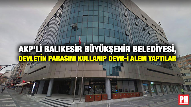 AKP’li Balıkesir Büyükşehir Belediyesi, Devletin Parasını Kullanıp Devr-i Alem Yaptılar