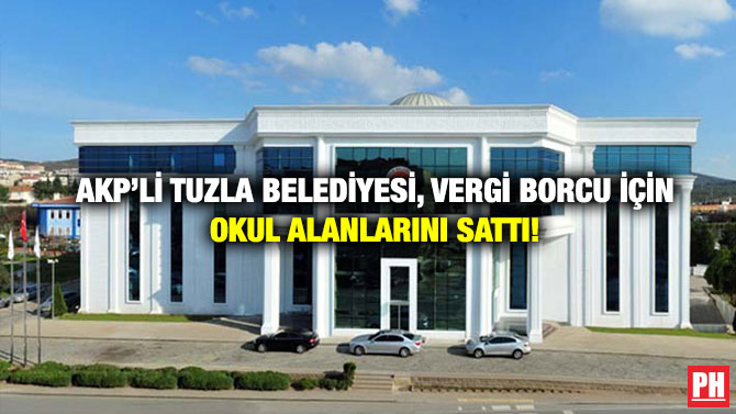 AKP’li Tuzla Belediyesi, Vergi Borcu İçin Okul Alanlarını Sattı!
