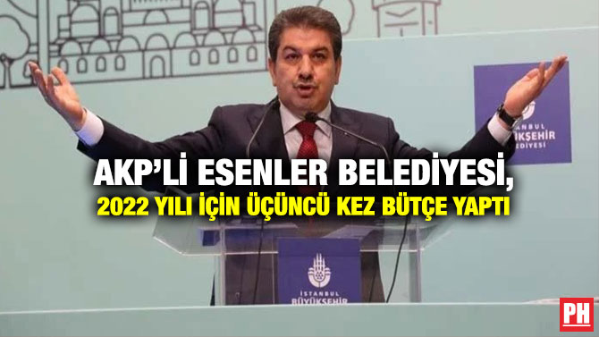 AKP’li Esenler Belediyesi, 2022 Yılı için Üçüncü Kez Bütçe Yaptı