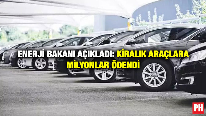 Enerji Bakanı Açıkladı: Kiralık Araçlara Milyonlar Ödendi