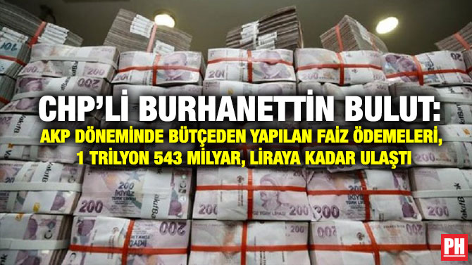 CHP’li Burhanettin Bulut: AKP Döneminde Bütçeden Yapılan Faiz Ödemeleri, 1 trilyon 543 Milyar liraya Kadar Ulaştı