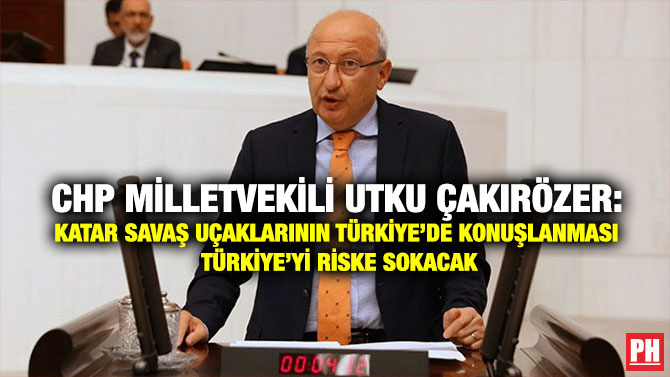 CHP Milletvekili Utku Çakırözer: Katar Savaş Uçaklarının Türkiye’de Konuşlanması Türkiye’yi riske sokacak