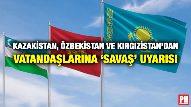 Kazakistan, Özbekistan ve Kırgızistan’dan Vatandaşlarına ‘Savaş’ Uyarısı