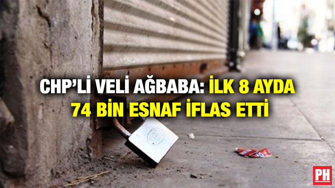 CHP’li Veli Ağbaba: İlk 8 Ayda 74Bin Esnaf İflas Etti