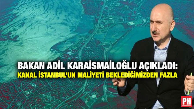 Bakan Adil Karaismailoğlu Açıkladı: Kanal İstanbul’un Maliyeti Beklediğimizden Fazla