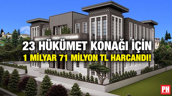 23 Hükümet Konağı için 1 Milyar 71 Milyon TL Harcandı!