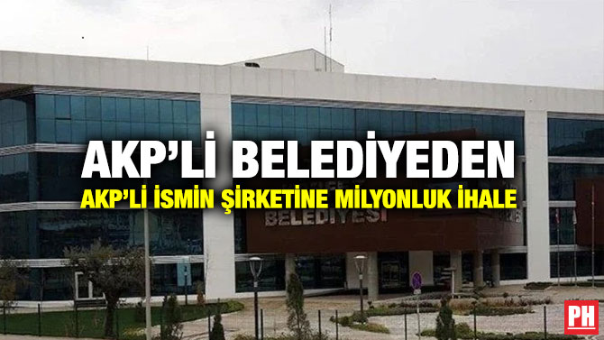 AKP’li Belediyeden AKP’li İsmin Şirketine Milyonluk İhale