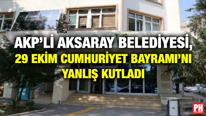 AKP’li Aksaray Belediyesi, 29 Ekim Cumhuriyet Bayramı’nı Yanlış Kutladı