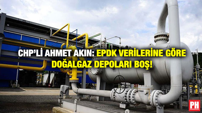 CHP’li Ahmet Akın: EPDK Verilerine Göre Doğalgaz Depoları Boş!