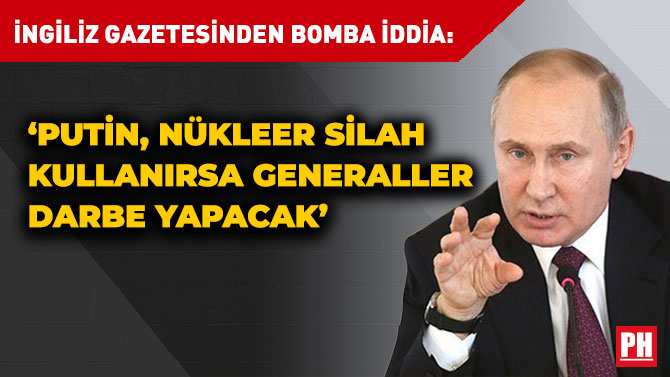 İngiliz Gazetesinden Bomba İddia: ‘Putin, Nükleer Silah Kullanırsa Generaller Darbe Yapacak’