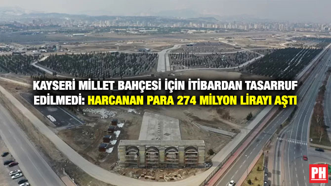 Kayseri Millet Bahçesi İçin İtibardan Tasarruf Edilmedi:  Harcanan Para 274 Milyon Lirayı Aştı