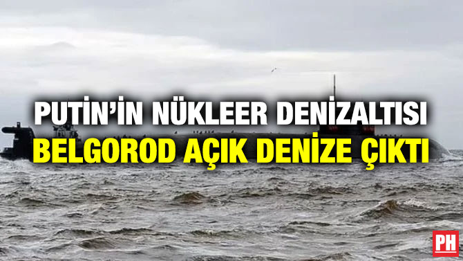 Putin’in Nükleer Denizaltısı Belgorod Açık Denize Çıktı