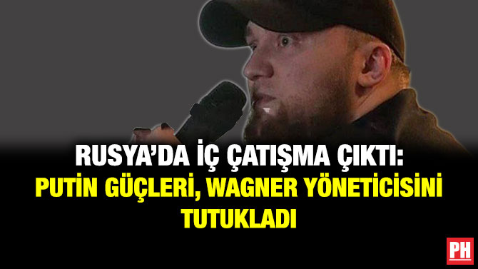 Rusya’da İç Çatışma Çıktı: Putin Güçleri, Wagner Yöneticisini Tutukladı