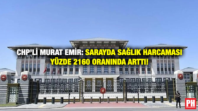 CHP’li Murat Emir: Sarayda Sağlık Harcaması Yüzde 2160 Oranında Arttı!